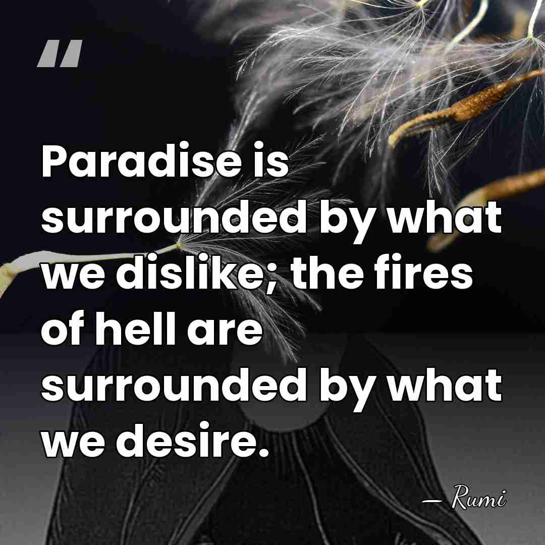 Paradise is surrounded by what we dislike; the fires of hell are&hellip; - Rumi