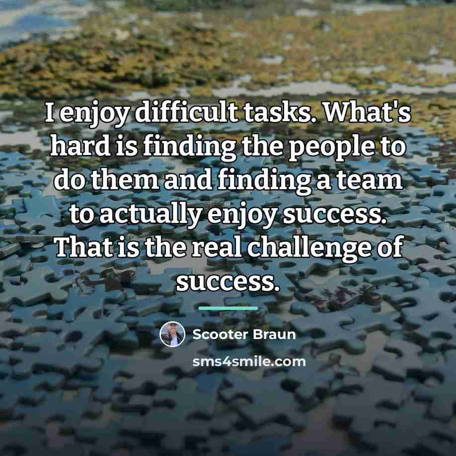 “I enjoy difficult tasks. What's hard is finding the people…” quote by Scooter Braun