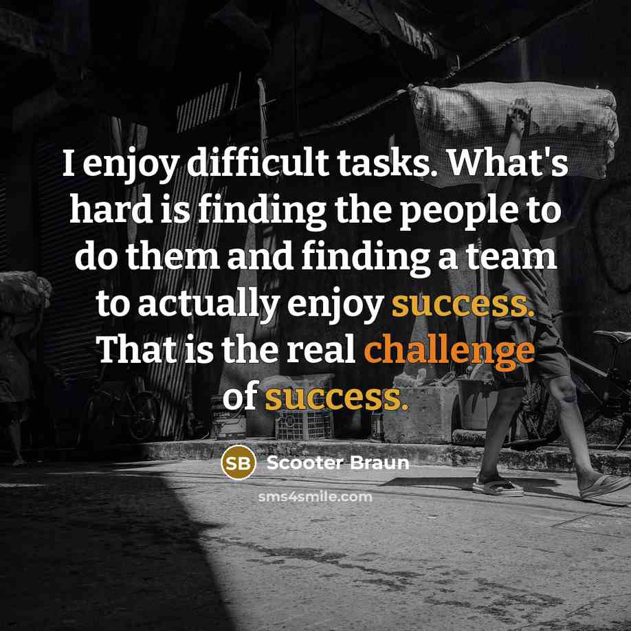 “I enjoy difficult tasks. What's hard is finding the people to do them and finding a team to actually enjoy success. That is the real challenge of success.” quote by Scooter Braun