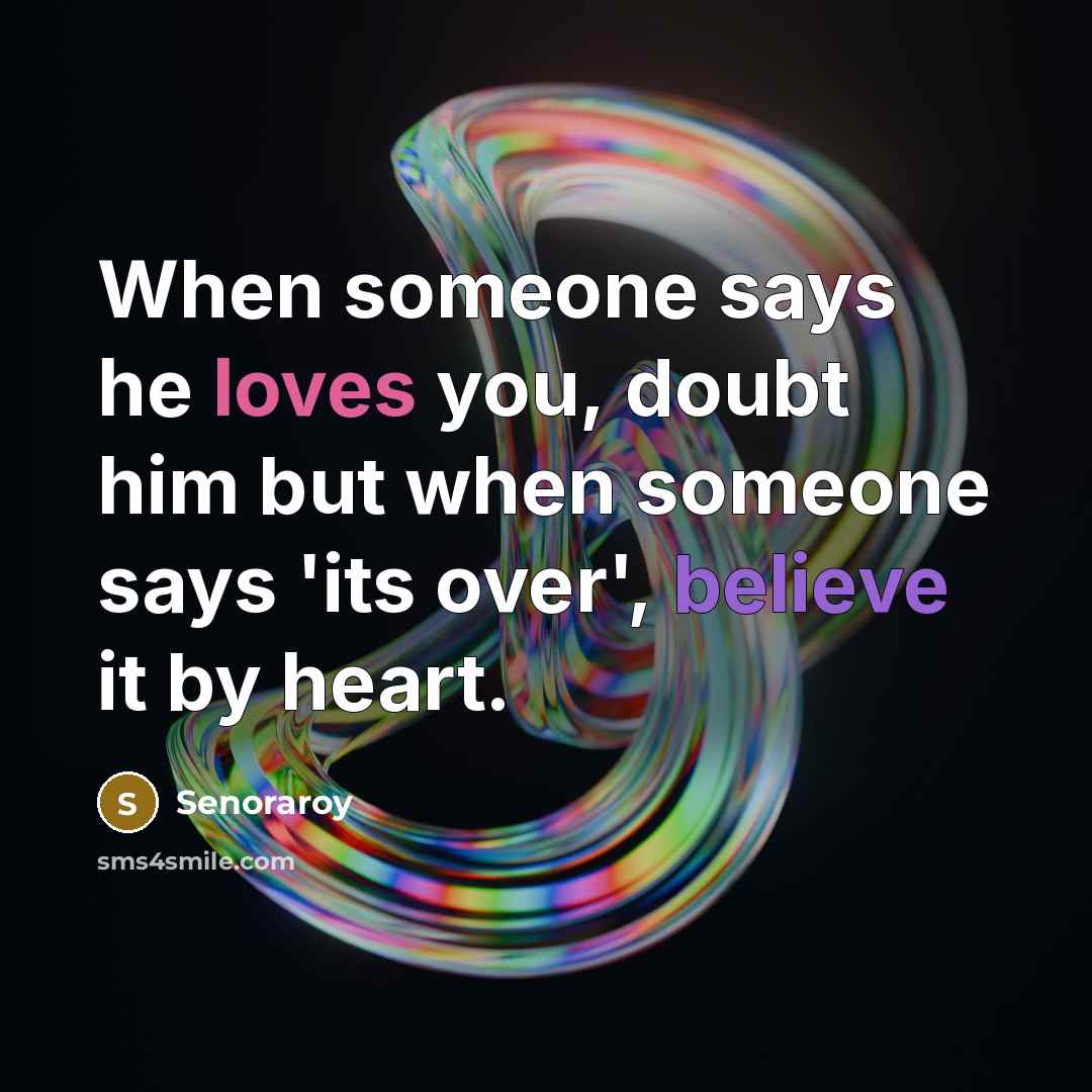 “When someone says he loves you, doubt him but when someone says 'its over', believe it by heart.” quote by Senoraroy