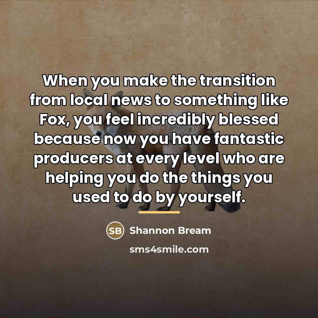 “When you make the transition from local news to something…” quote by Shannon Bream