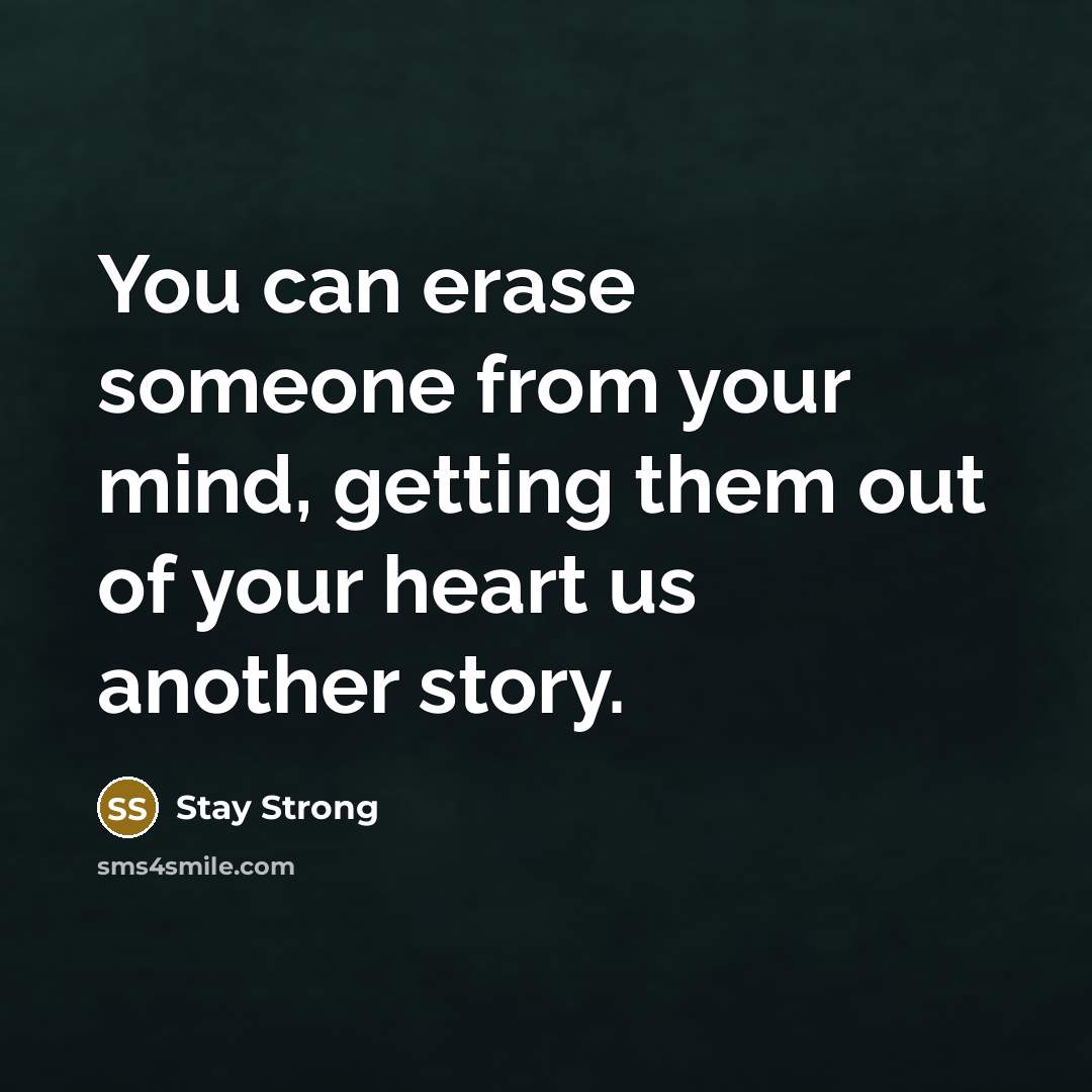 “You can erase someone from your mind, getting them out of your heart us another story.” quote by Stay Strong