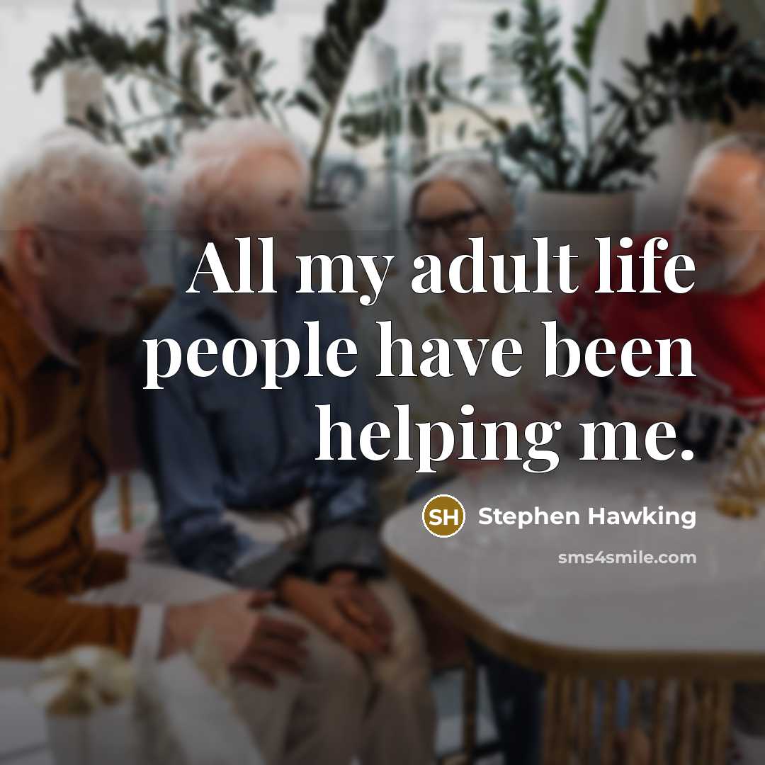 “All my adult life people have been helping me.…” quote by Stephen Hawking