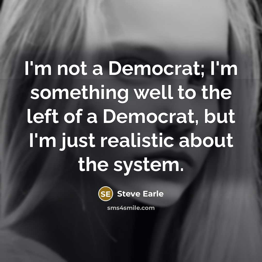 “I'm not a Democrat; I'm something well to the left…” quote by Steve Earle