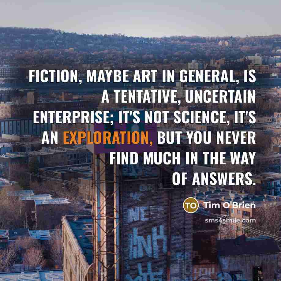 “Fiction, maybe art in general, is a tentative, uncertain enterprise;…” quote by Tim O'Brien