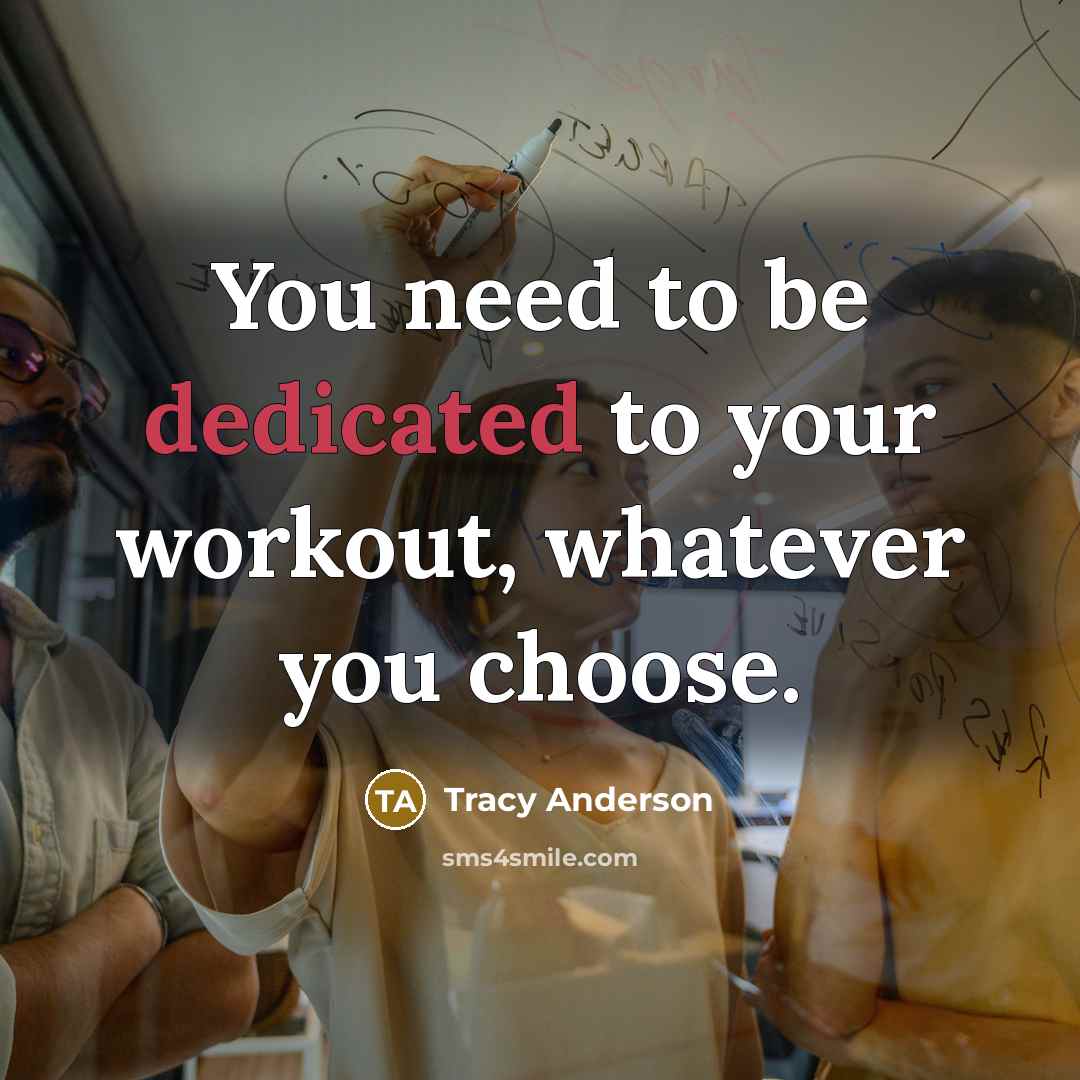 “You need to be dedicated to your workout, whatever you…” quote by Tracy Anderson