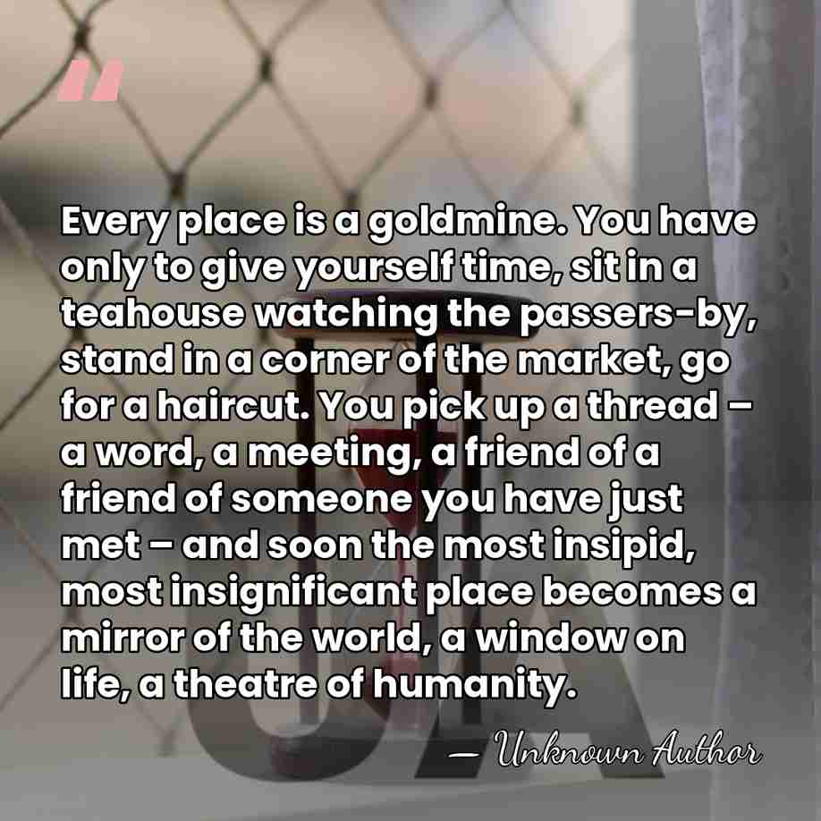 Every place is a goldmine. You have only to give yourself time,&hellip; - Unknown Author