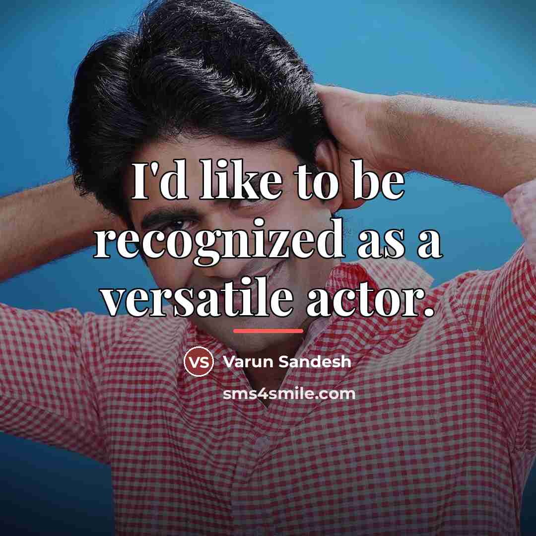 “I'd like to be recognized as a versatile actor.…” quote by Varun Sandesh