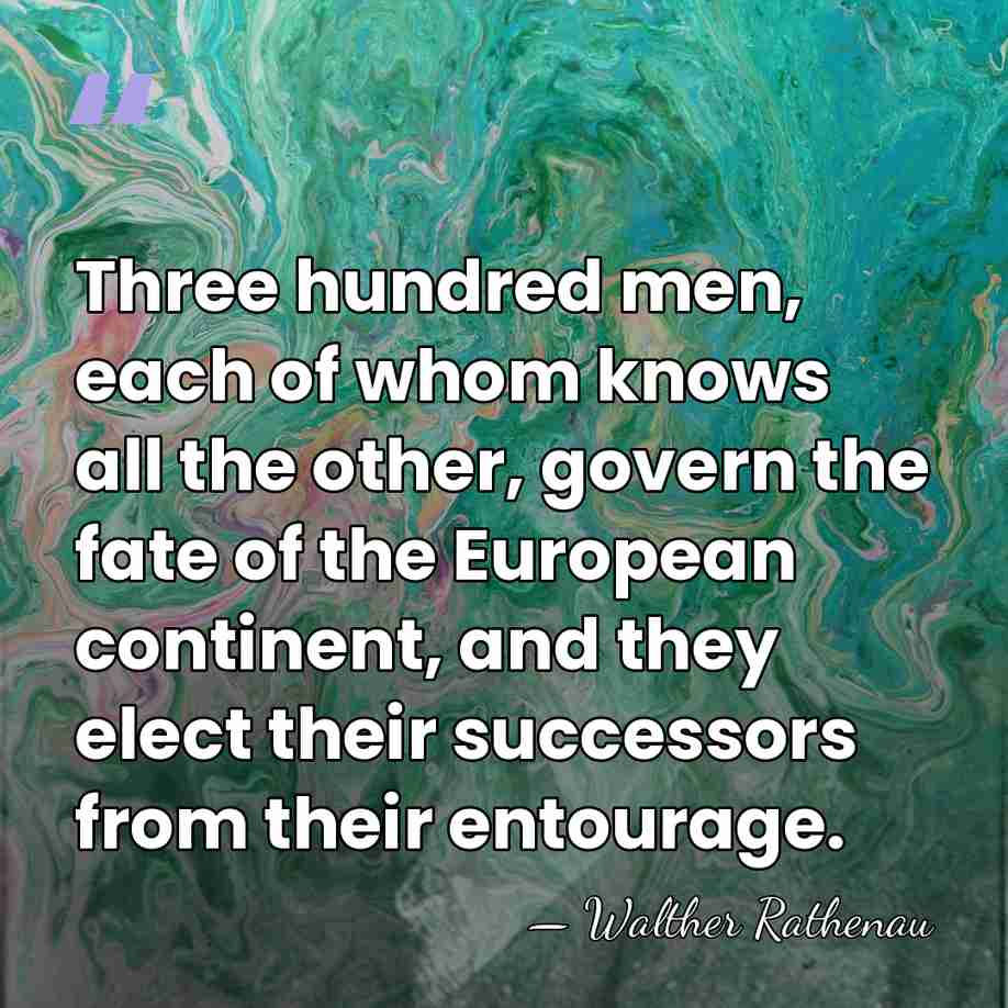 Three hundred men, each of whom knows all the other, govern the&hellip; - Walther Rathenau