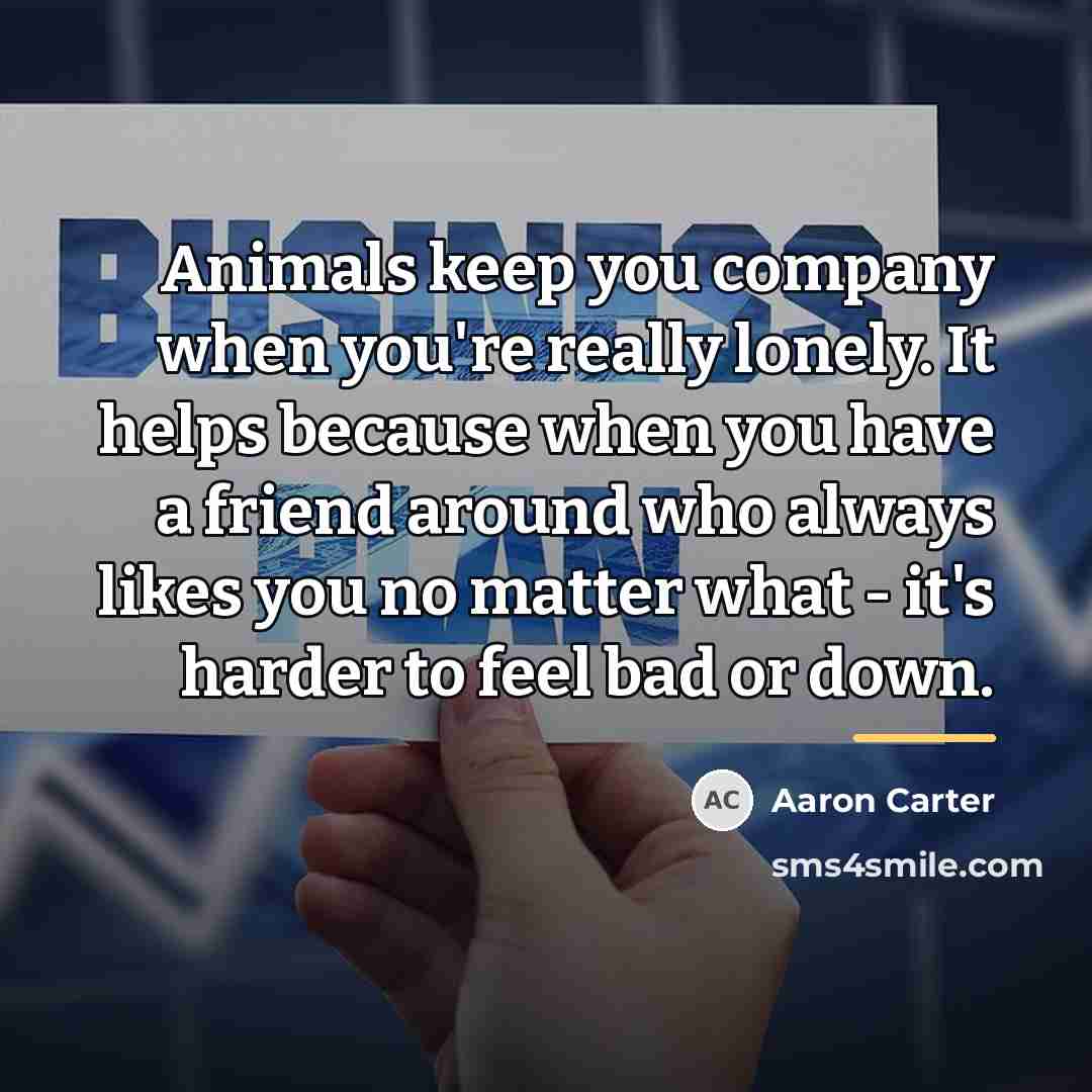 “Animals keep you company when you're really lonely. It helps…” quote by Aaron Carter