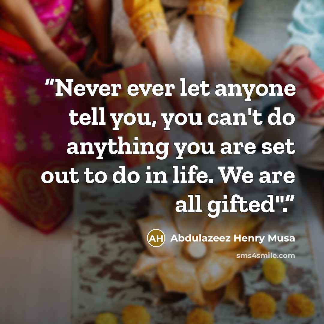 “Never ever let anyone tell you, you can't do anything you are set out to do in life. We are all gifted".” quote by Abdulazeez Henry Musa