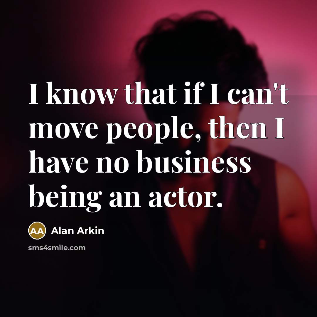 “I know that if I can't move people, then I…” quote by Alan Arkin