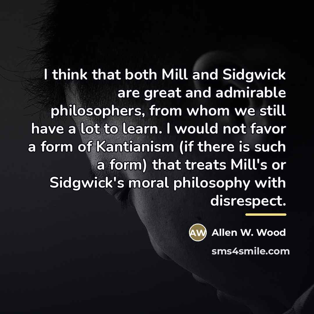 “I think that both Mill and Sidgwick are great and…” quote by Allen W. Wood