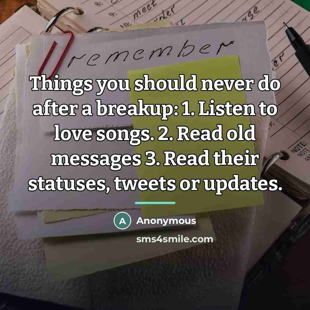 “Things you should never do after a breakup: 1. Listen…” quote by Anonymous