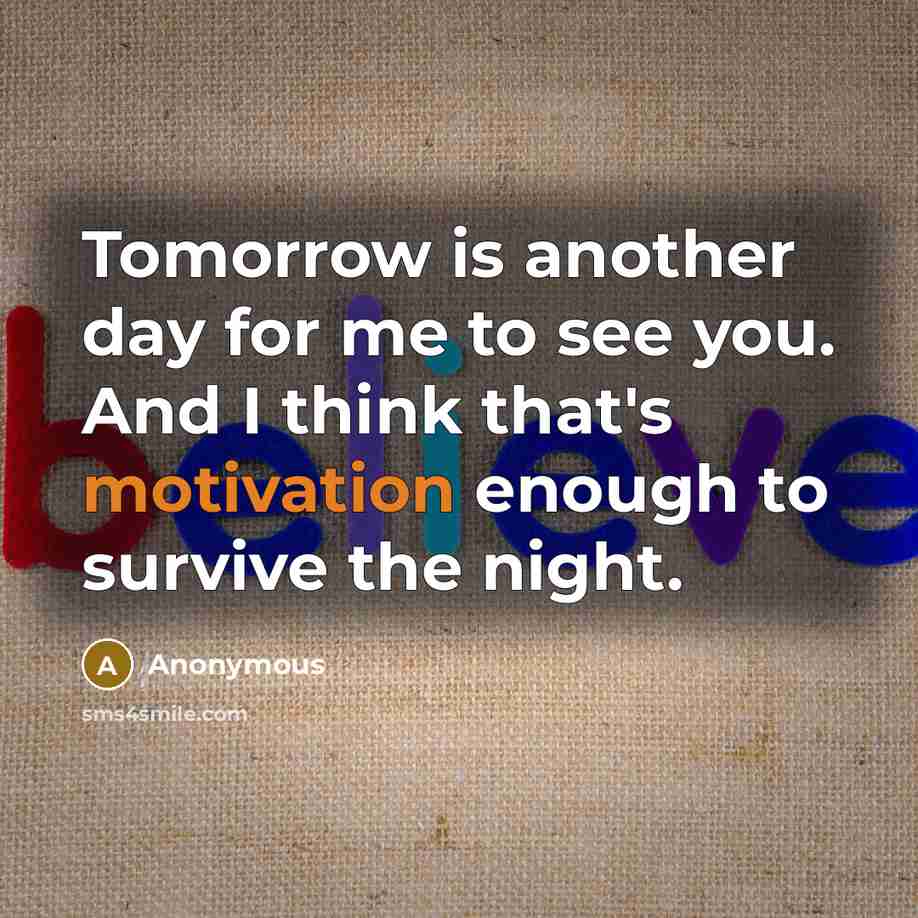 “Tomorrow is another day for me to see you. And…” quote by Anonymous