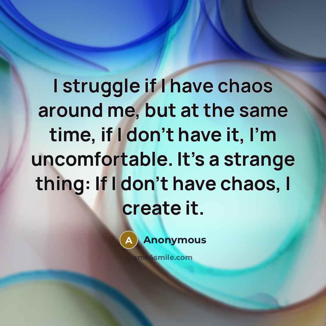 “I struggle if I have chaos around me, but at…” quote by Anonymous
