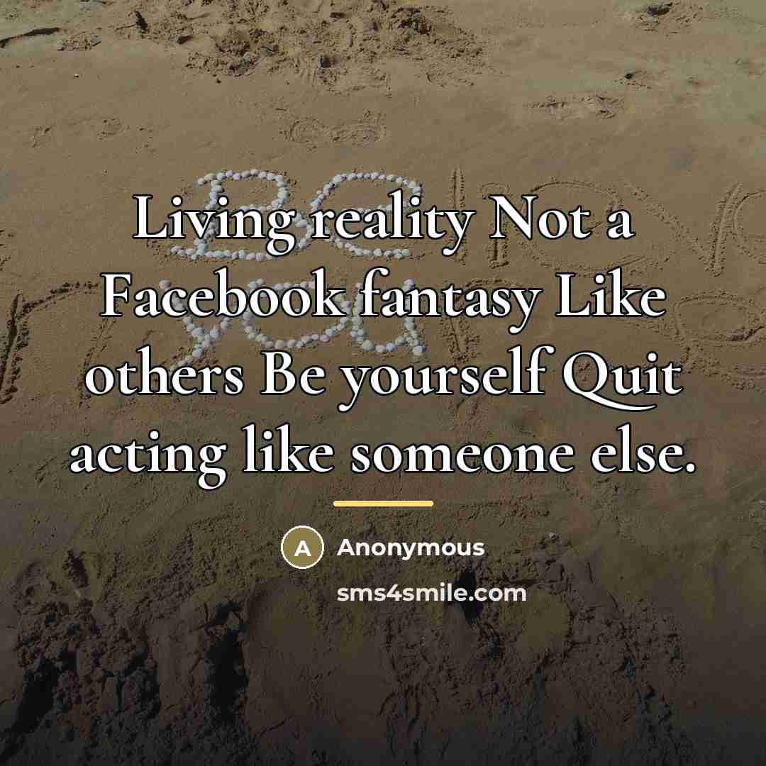 “Living reality Not a Facebook fantasy Like others Be yourself…” quote by Anonymous
