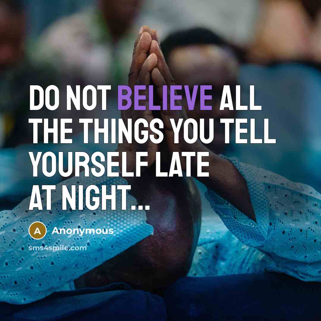“Do not believe all the things you tell yourself late at night...” quote by Anonymous