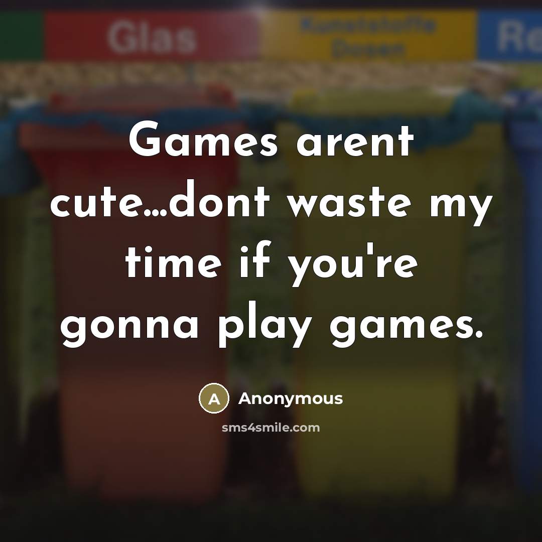 “Games arent cute...dont waste my time if you're gonna play…” quote by Anonymous
