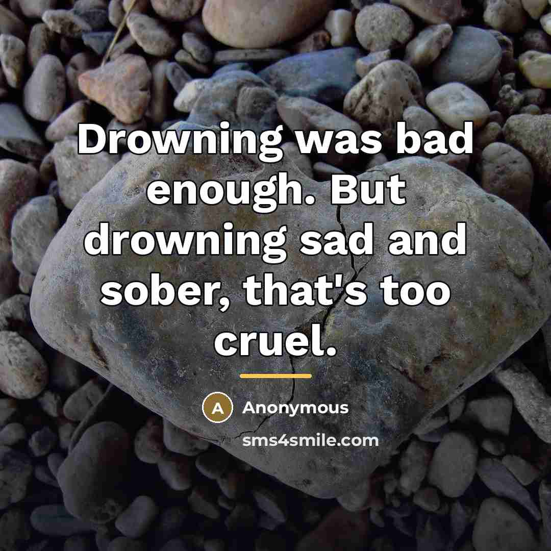 “Drowning was bad enough. But drowning sad and sober, that's…” quote by Anonymous