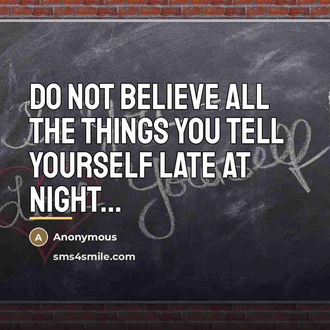 “Do not believe all the things you tell yourself late…” quote by Anonymous