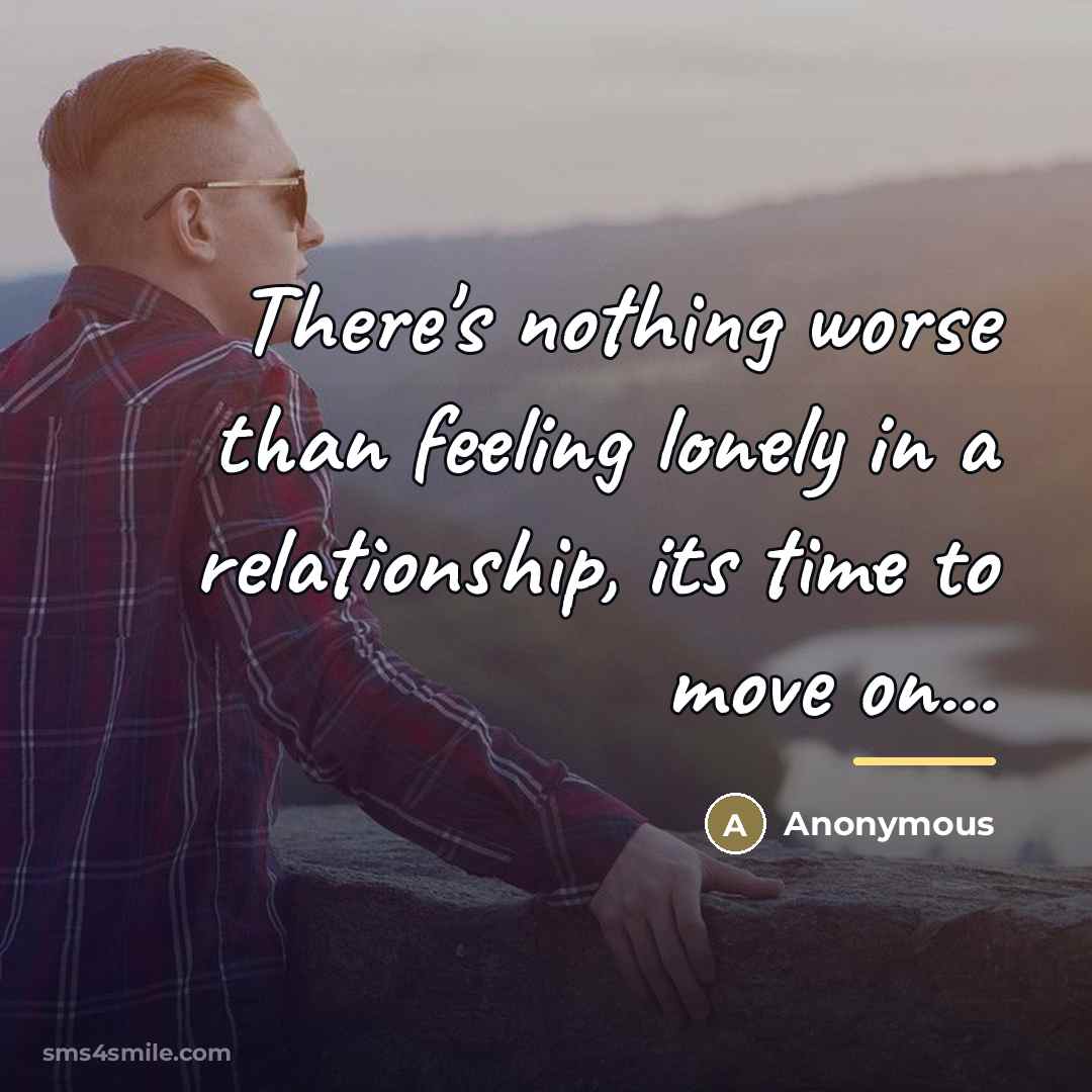 “There's nothing worse than feeling lonely in a relationship, its…” quote by Anonymous