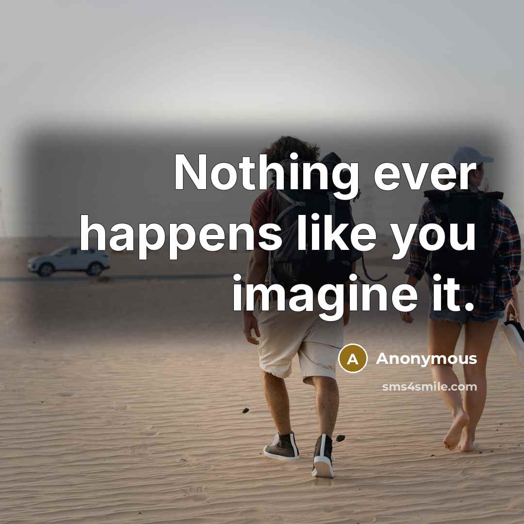 “Nothing ever happens like you imagine it.” quote by Anonymous