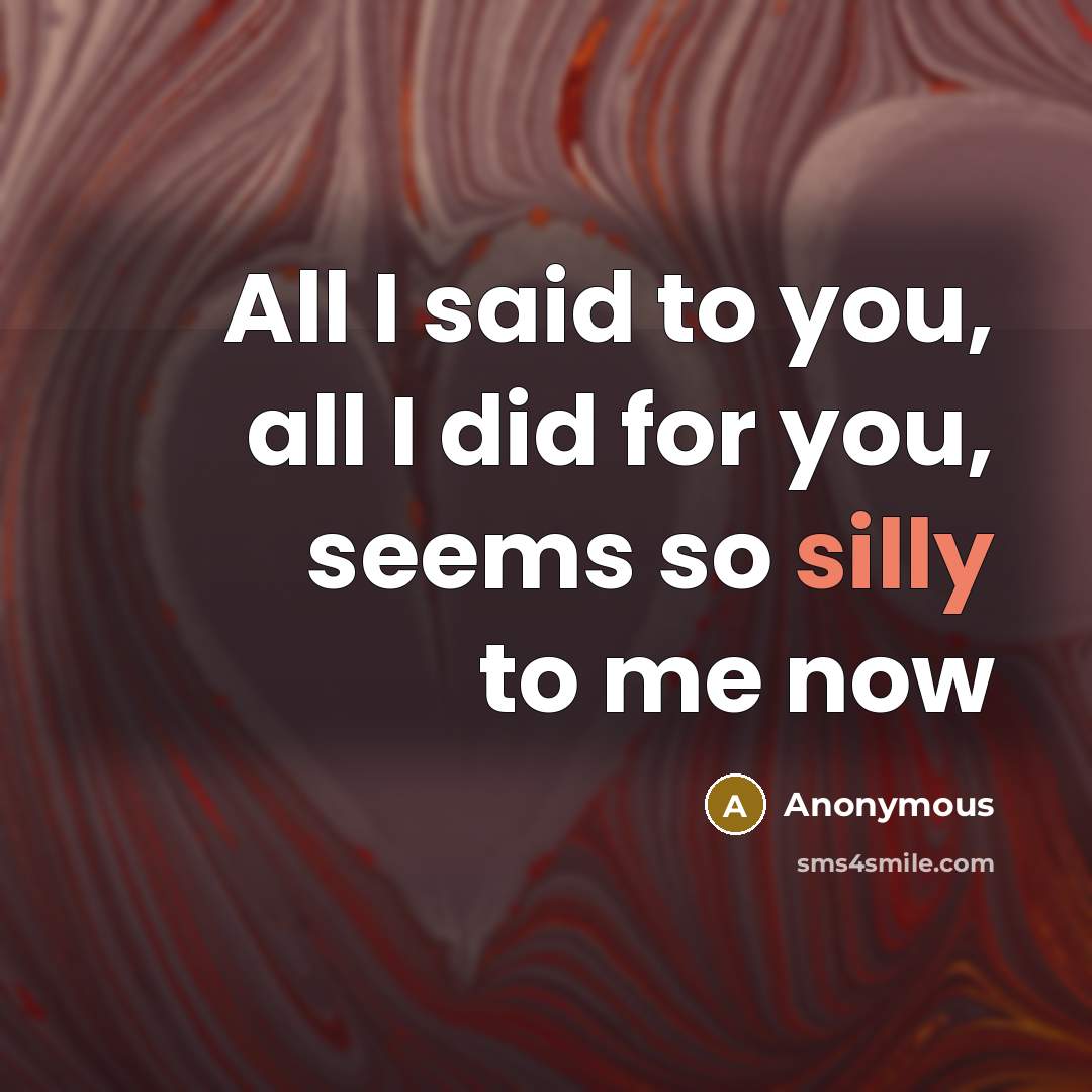“All I said to you, all I did for you,…” quote by Anonymous
