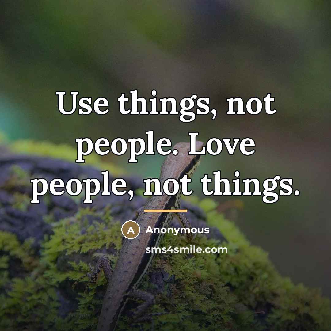 “Use things, not people. Love people, not things.…” quote by Anonymous
