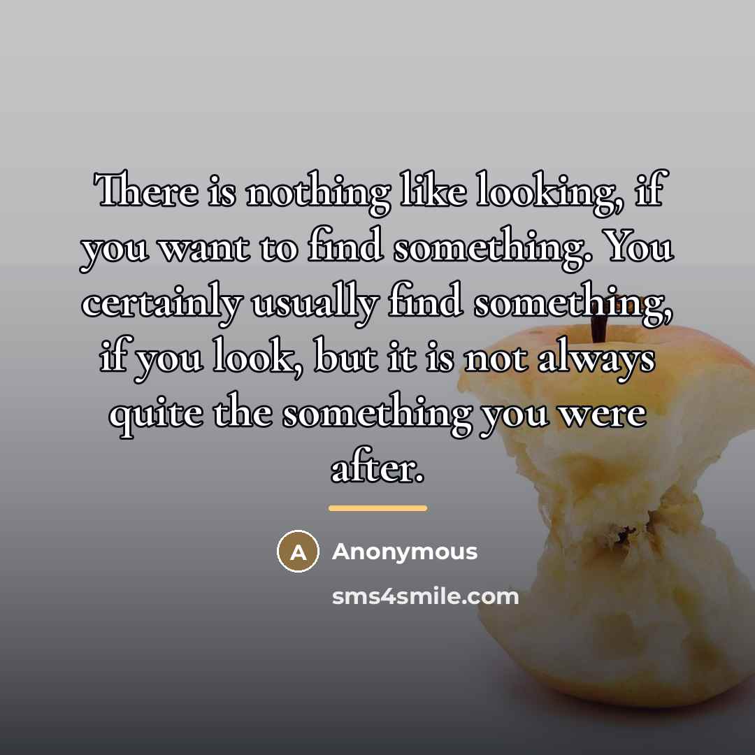 “There is nothing like looking, if you want to find…” quote by Anonymous