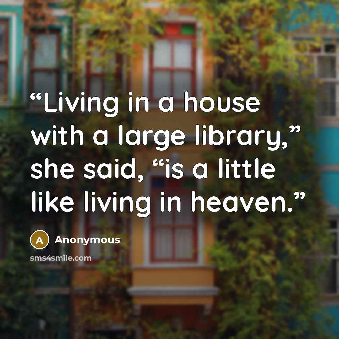 “Living in a house with a large library,” she said, “is a little like living in heaven.” quote by Anonymous