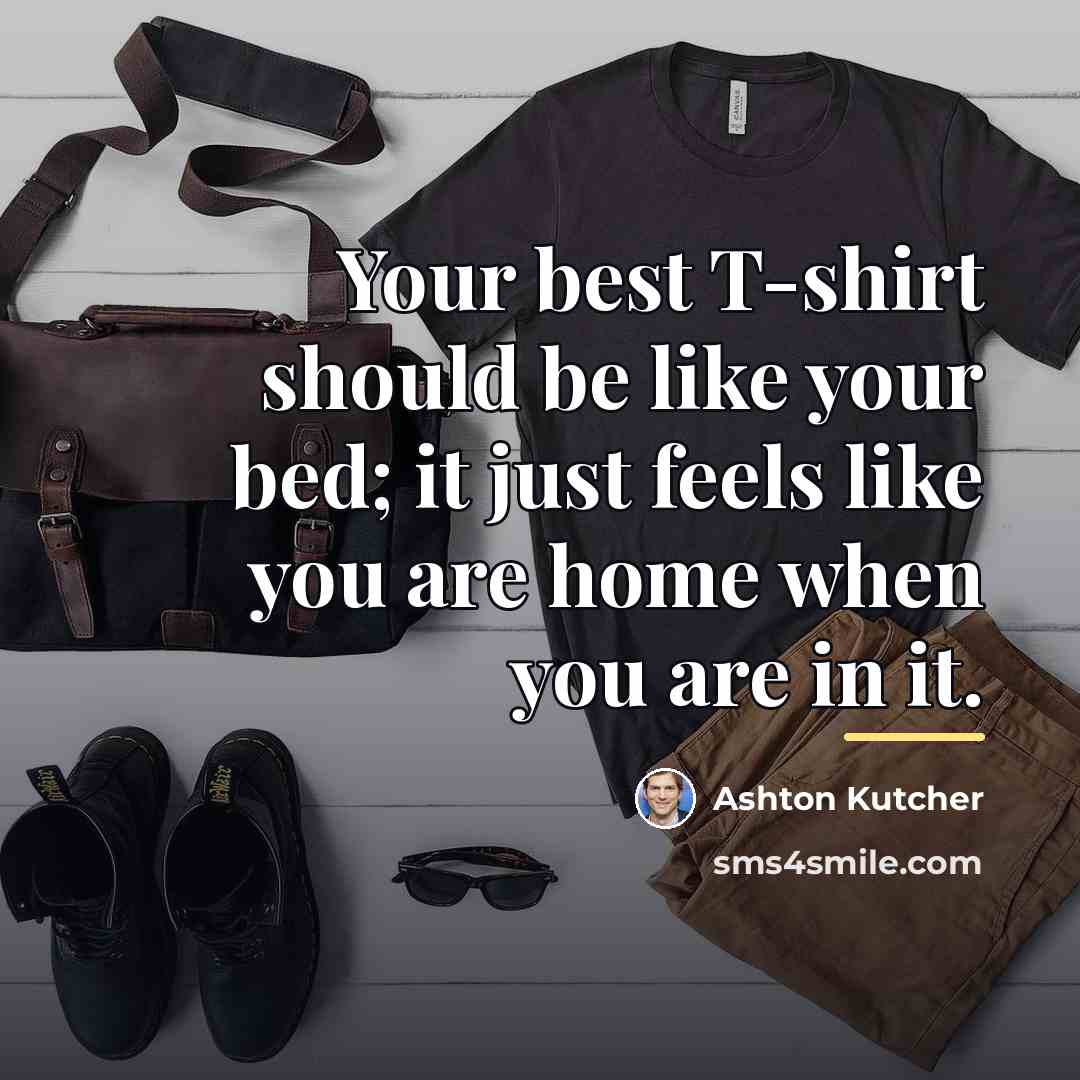 “Your best T-shirt should be like your bed; it just…” quote by Ashton Kutcher
