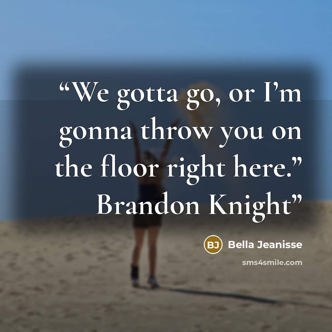“We gotta go, or I’m gonna throw you on the floor right here.” Brandon Knight” quote by Bella Jeanisse