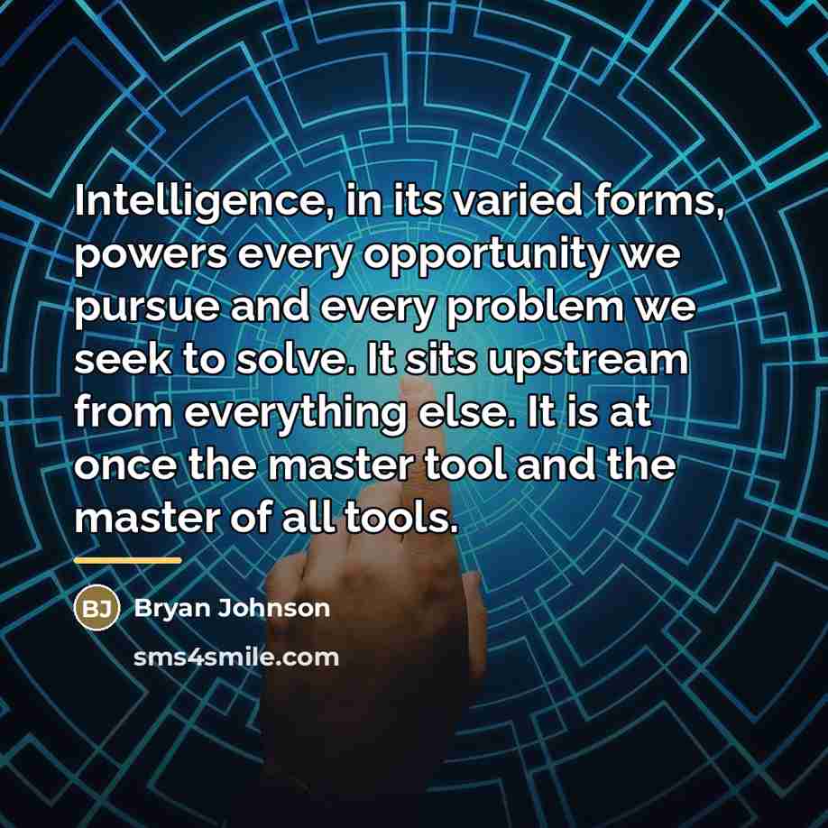 “Intelligence, in its varied forms, powers every opportunity we pursue…” quote by Bryan Johnson