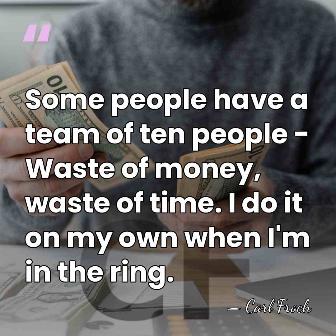 Some people have a team of ten people - Waste of money,&hellip; - Carl Froch