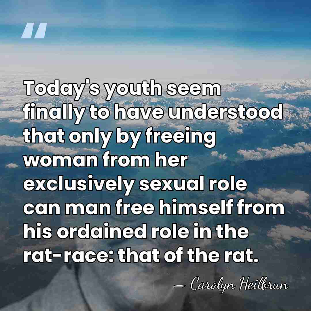 Today's youth seem finally to have understood that only by freeing woman&hellip; - Carolyn Heilbrun