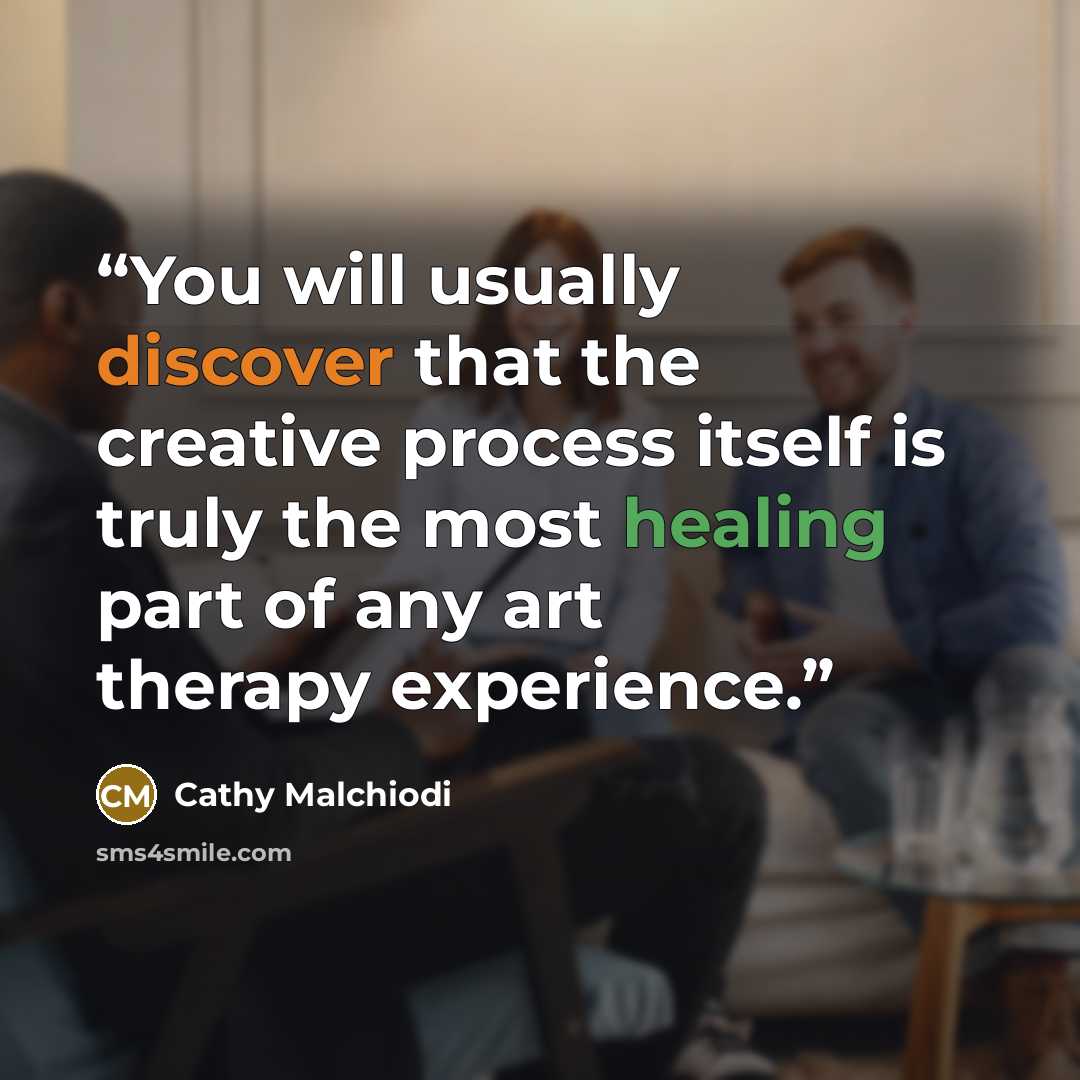 “You will usually discover that the creative process itself is truly the most healing part of any art therapy experience.” quote by Cathy Malchiodi