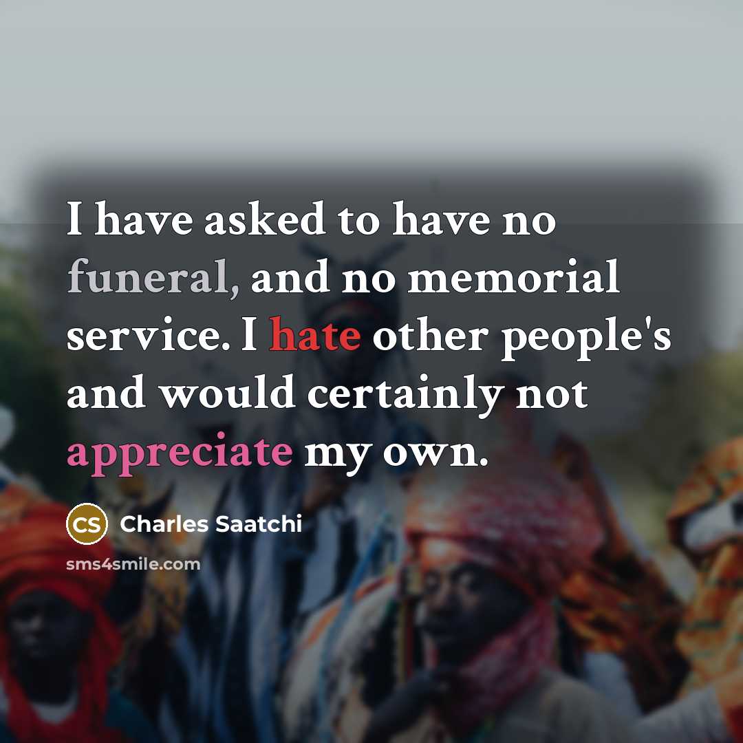 “I have asked to have no funeral, and no memorial…” quote by Charles Saatchi