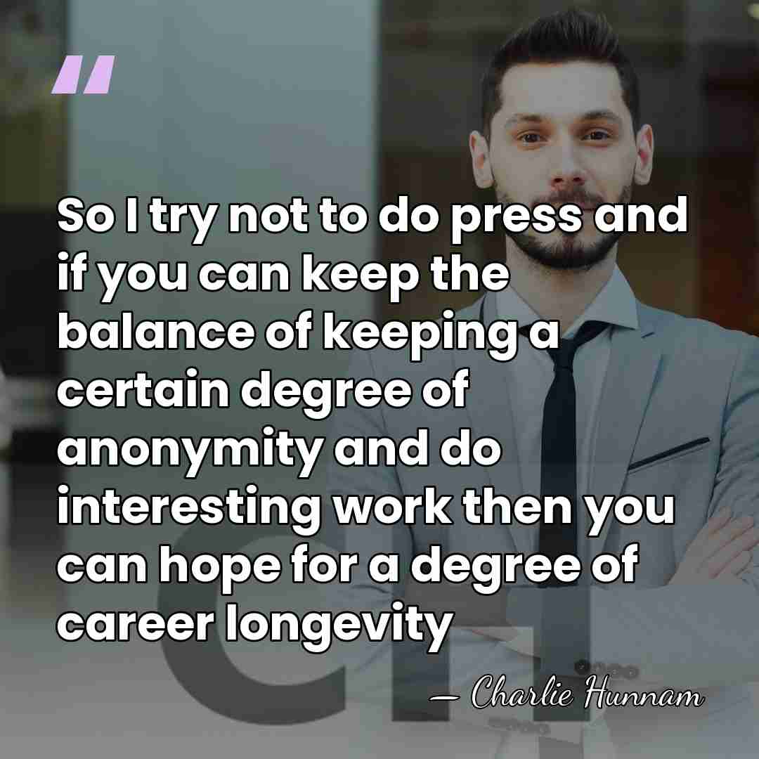 So I try not to do press and if you can keep&hellip; - Charlie Hunnam