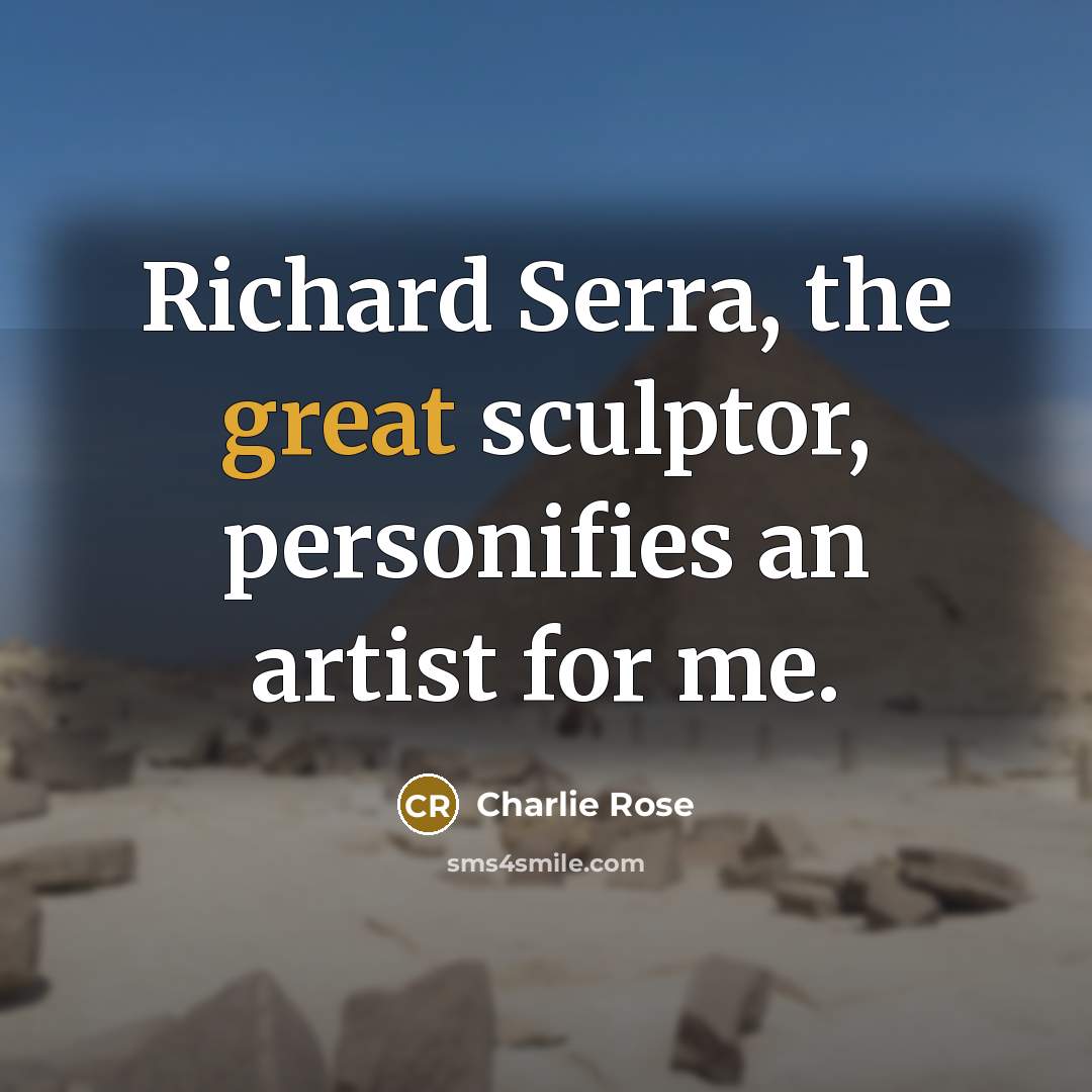 “Richard Serra, the great sculptor, personifies an artist for me.…” quote by Charlie Rose