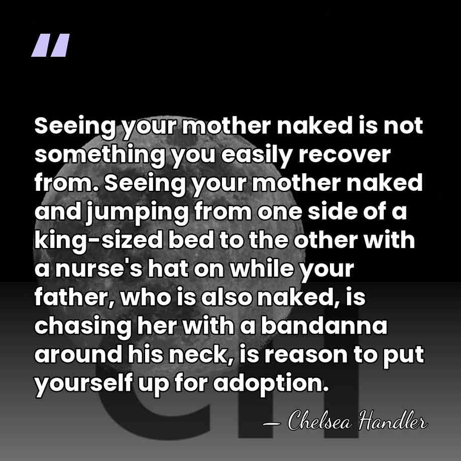 Seeing your mother naked is not something you easily recover from. Seeing&hellip; - Chelsea Handler