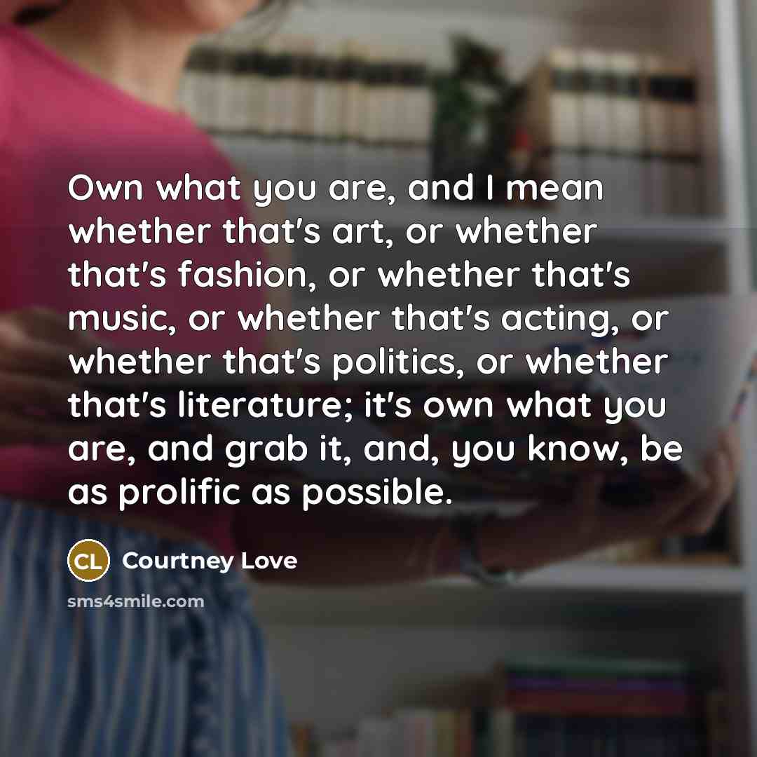 “Own what you are, and I mean whether that's art,…” quote by Courtney Love