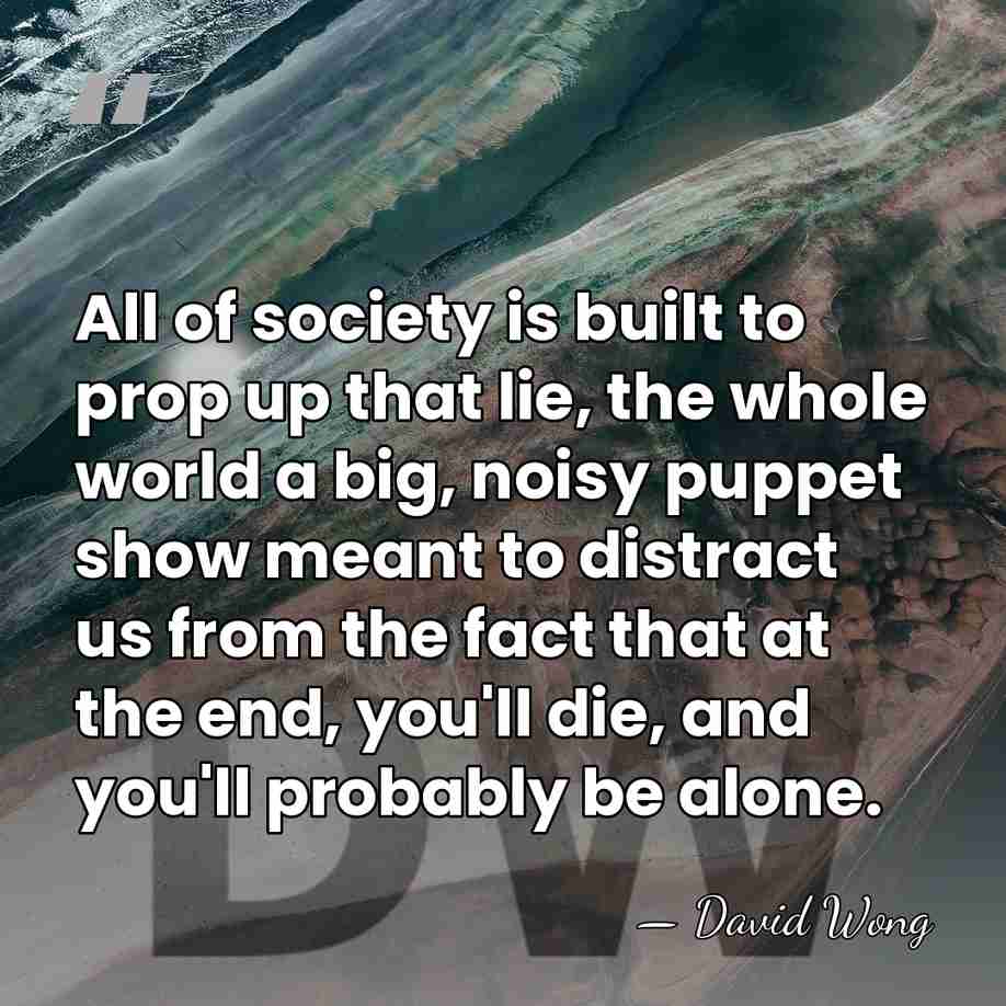 All of society is built to prop up that lie, the whole&hellip; - David Wong