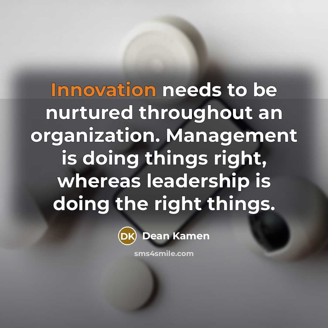“Innovation needs to be nurtured throughout an organization. Management is…” quote by Dean Kamen