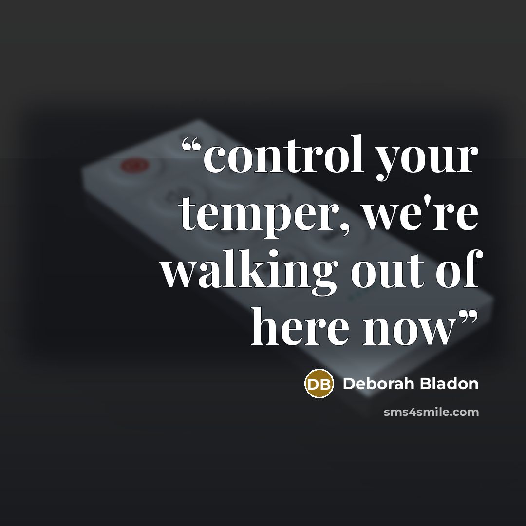 “control your temper, we're walking out of here now” quote by Deborah Bladon