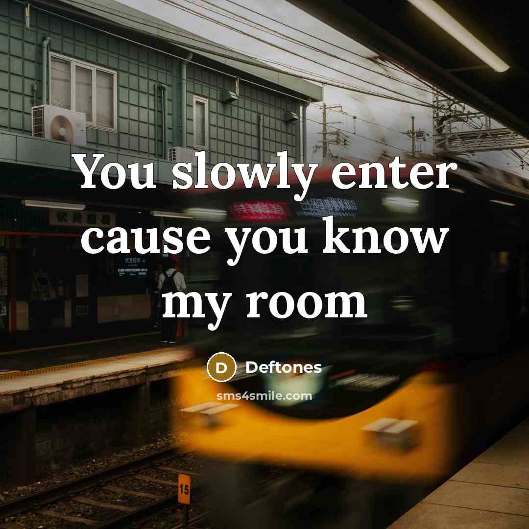 “You slowly enter cause you know my room…” quote by Deftones