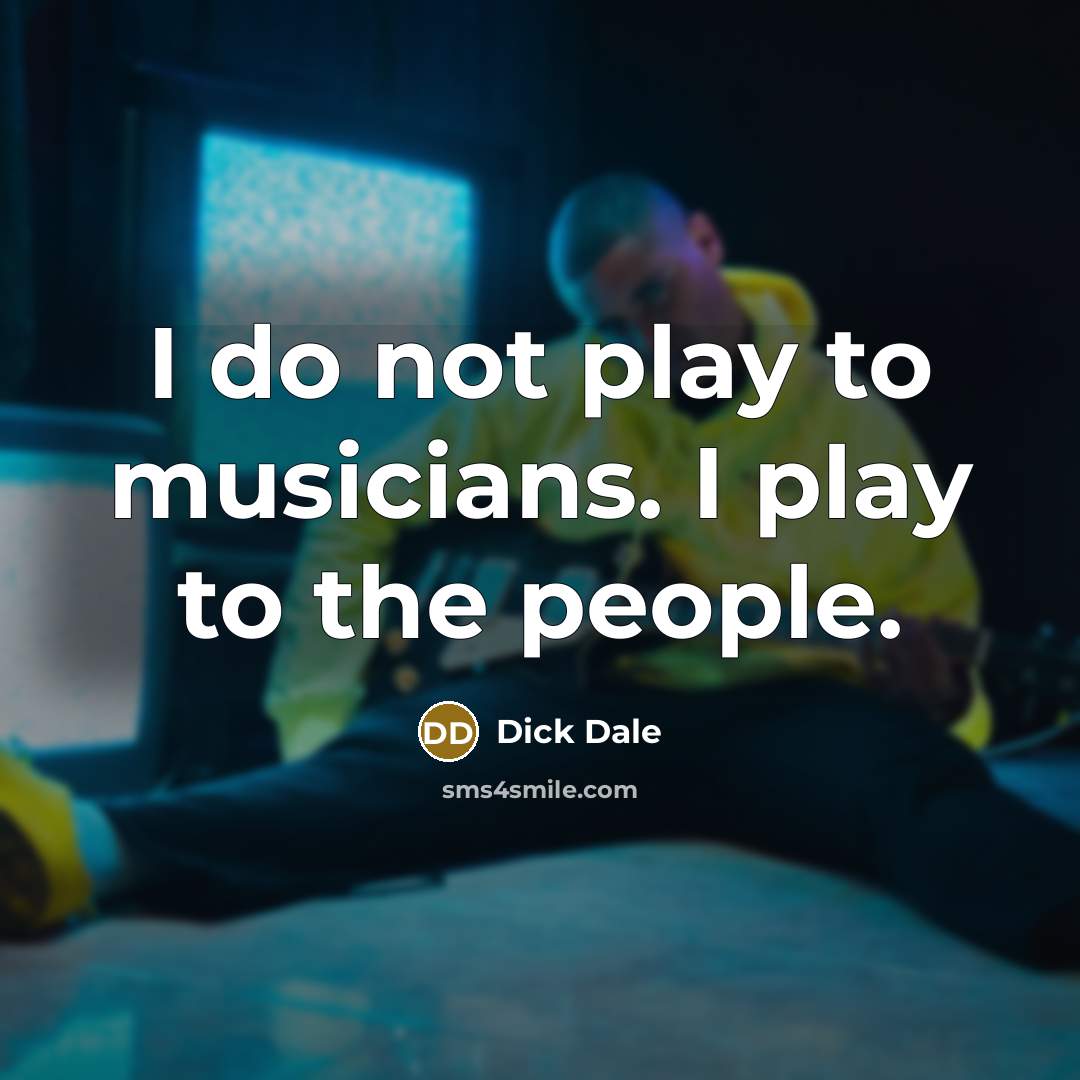 “I do not play to musicians. I play to the…” quote by Dick Dale