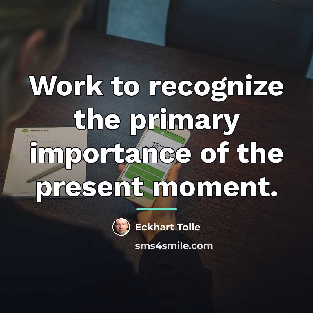 “Work to recognize the primary importance of the present moment.…” quote by Eckhart Tolle