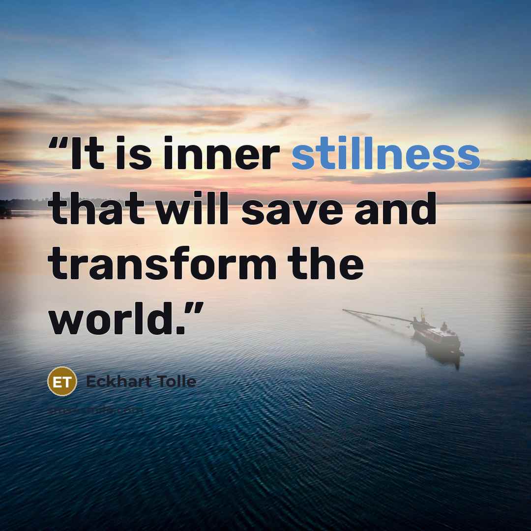 “It is inner stillness that will save and transform the world.” quote by Eckhart Tolle