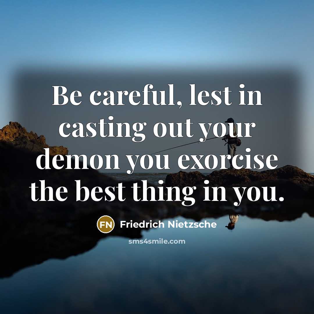 “Be careful, lest in casting out your demon you exorcise…” quote by Friedrich Nietzsche